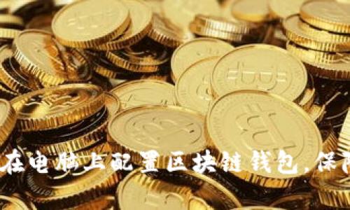 详细指南:如何在电脑上配置区块链钱包,保障安全性与效率