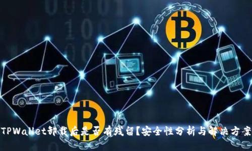 TPWallet卸载后是否有残留?安全性分析与解决方案