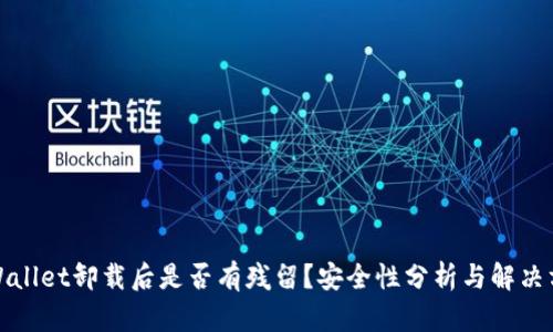 TPWallet卸载后是否有残留?安全性分析与解决方案