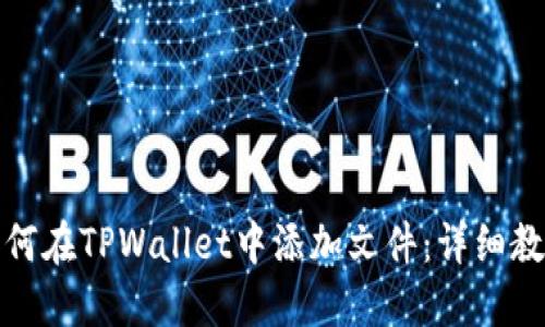 如何在TPWallet中添加文件：详细教程