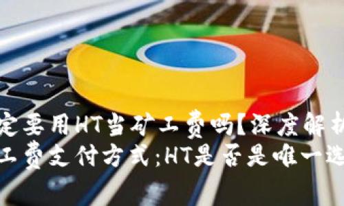 tpwallet一定要用HT当矿工费吗?深度解析与实用指南
tpwallet矿工费支付方式:HT是否是唯一选择?