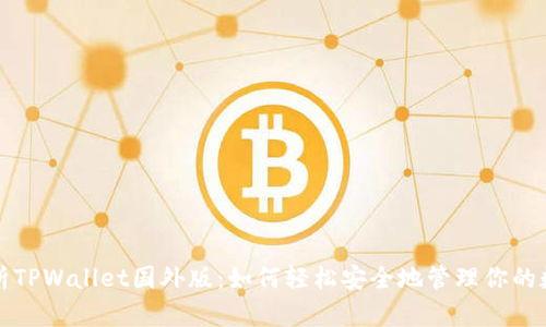 全面解析TPWallet国外版：如何轻松安全地管理你的数字资产